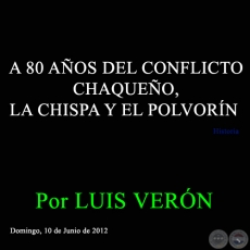 A 80 AOS DEL CONFLICTO CHAQUEO, LA CHISPA Y EL POLVORN - Por LUIS VERN - Domingo, 10 de Junio de 2012 